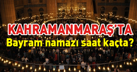 Kahramanmaraş'ta bayram namazı saat kaçta?
