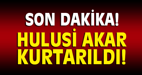 Hulusi Akar kurtarıldı!