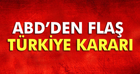 Abd'den flaş Türkiye kararı!
