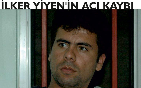 İLKER YİYEN'İN ACI GÜNÜ