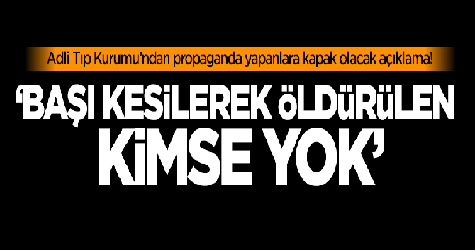 Adli Tıp Kurumu: Başı kesilerek öldürülen kimse yok