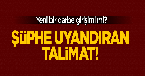 Yeni bir darbe girişimi mi? Şüphe uyandıran talimat!