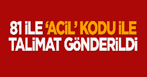 81 ile 'acil' kodu ile talimat gönderildi