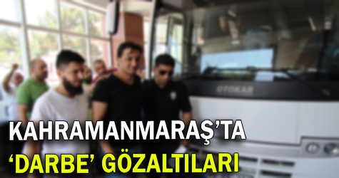 Kahramanmaraş'ta 'darbe' gözaltıları