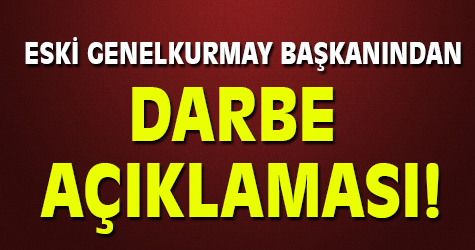 Eski Genelkurmay Başkanı'ndan darbe açıklaması