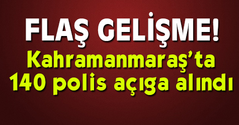 Kahramanmaraş'ta 140 polis açığa alındı