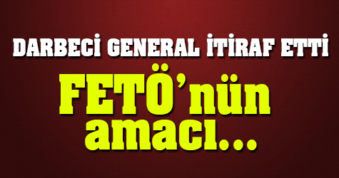 Darbeci General itiraf etti! FETÖ'nün amacı...