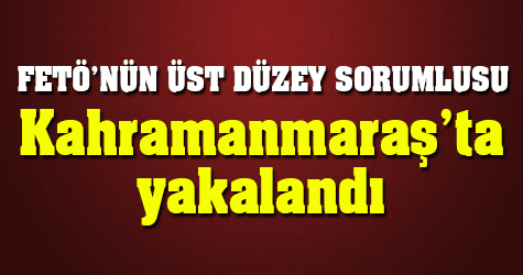 FETÖ'nün üst düzey sorumlusu Kahramanmaraş'ta yakalandı