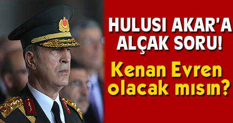 Hulusi Akar'a alçak soru! Kenan Evren olacak mısın?