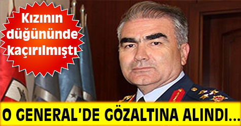 O generalde göz altına alındı...