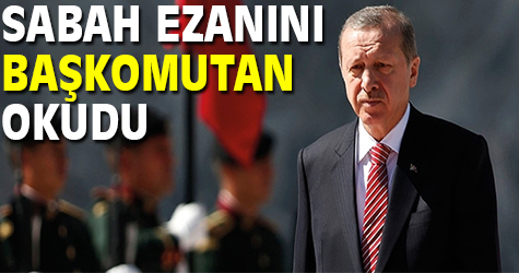 Sabah ezanını Başkomutan okudu