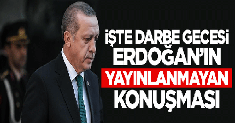 İşte Erdoğan'ın darbe gecesi yayınlanmayan konuşması