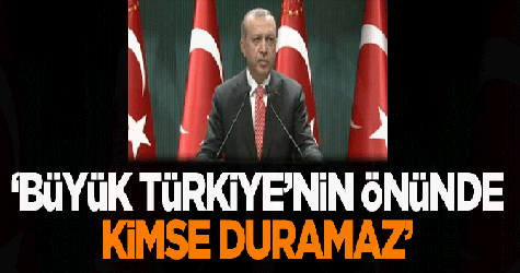 Erdoğan: Büyük Türkiye'nin önünde kimse duramaz