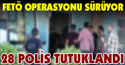 Kahramanmaraş'ta FETÖ operasyonu! 28 polis tutuklandı