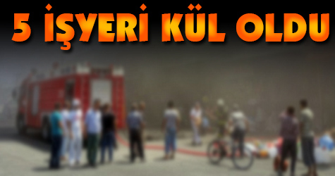 5 iş yeri kül oldu