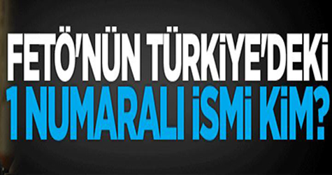 Fetö'nün Türkiye'deki 1 numaralı ismi kim?