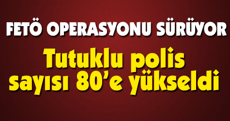 Tutuklu polis sayısı 80'e yükseldi