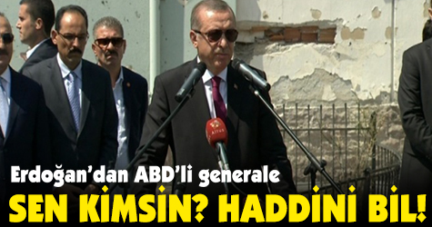 Erdoğan’dan ABD’li generale: Sen kimsin, haddini bileceksin!