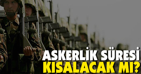 Askerlik süresi kısalacak mı?