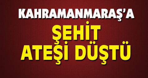 Kahramanmaraş'a şehit ateşi düştü