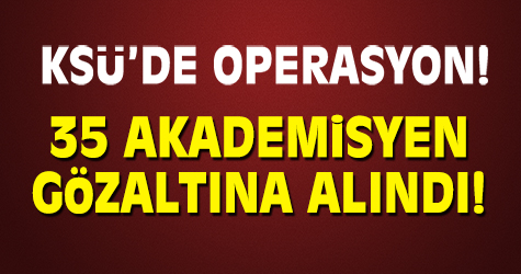 KSÜ'de operasyon! 35 akademisyen ve 5 asker gözaltına alındı