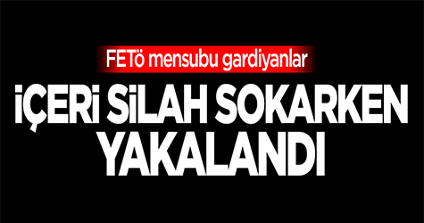 FETÖ'CÜ GARDİYANLAR İÇERİYE SİLAH SOKARKEN YAKALANDI
