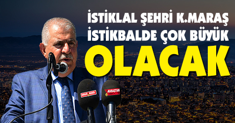 İstiklal şehri Kahramanmaraş, İstikbal'de çok büyük olacak