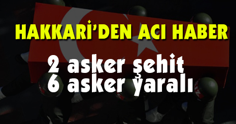 Hakkari'den acı haber: 2 asker şehit 6 asker yaralı