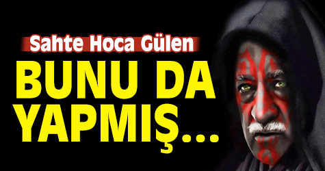 Sahte Hoca Gülen bunu da yapmış