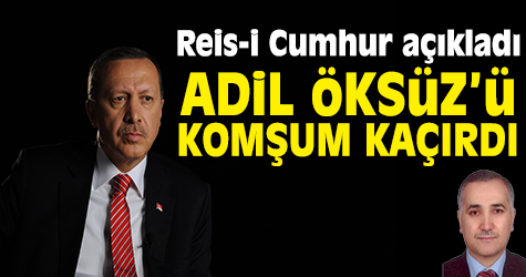 Erdoğan: Adil Öksüz'ü komşum kaçırdı