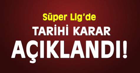 Süper lig'de tarihi karar açıklandı!