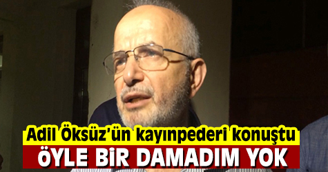Adil Öksüz'ün kayınpederi: Öyle bir damadım yok