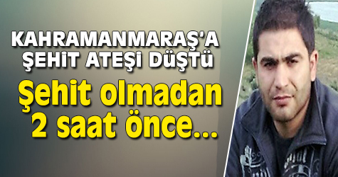 Kahramanmaraş'a şehit ateşi düştü...