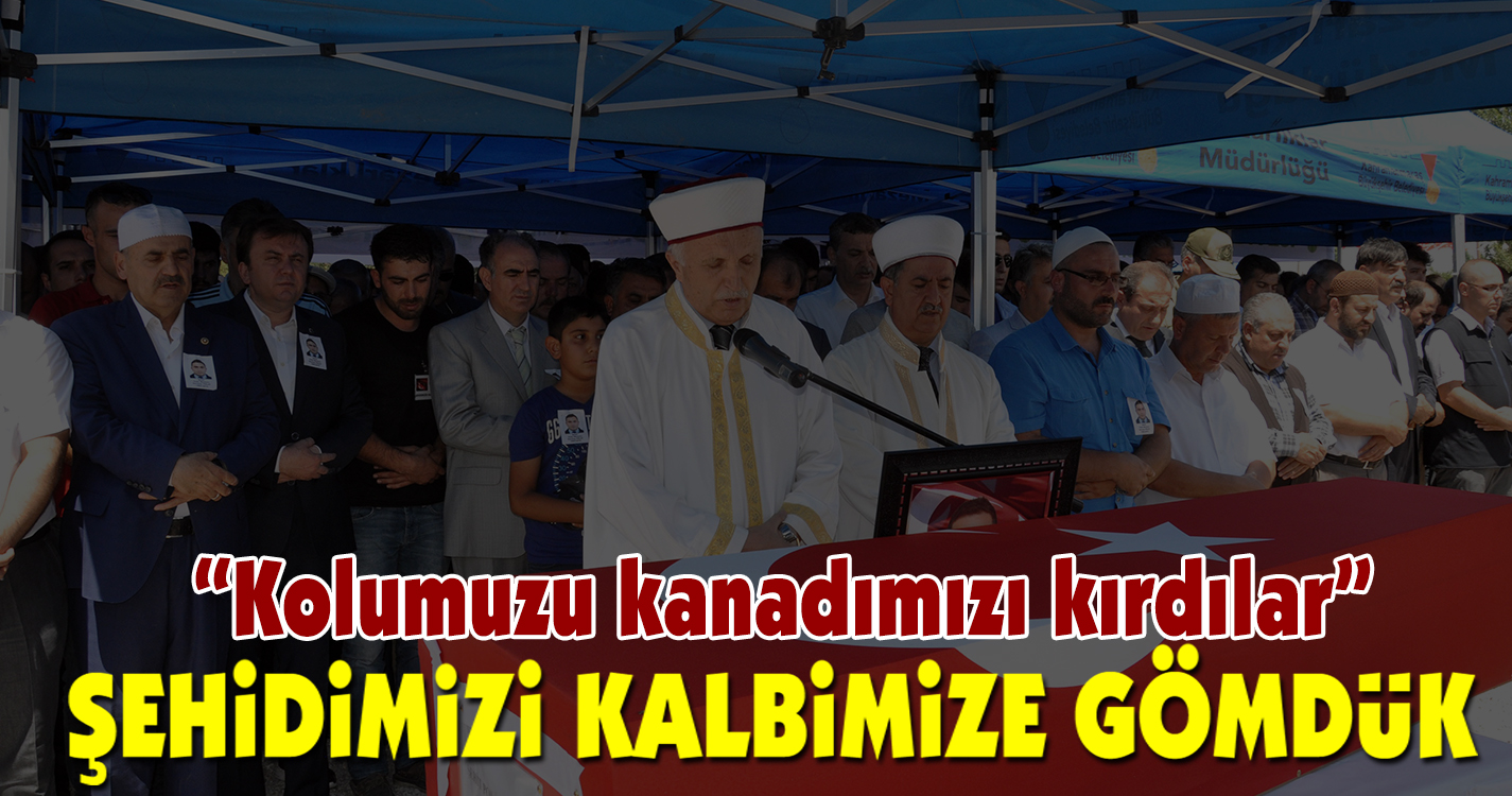 Şehidimizi kalbimize gömdük