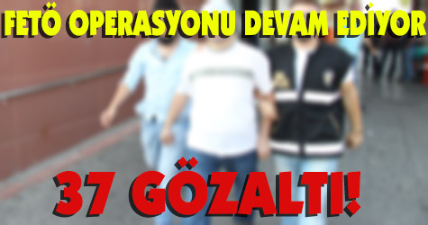 Kahramanmaraş'ta FETÖ operasyonu! 37 gözaltı