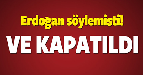Erdoğan söylemişti ve kapatıldı!