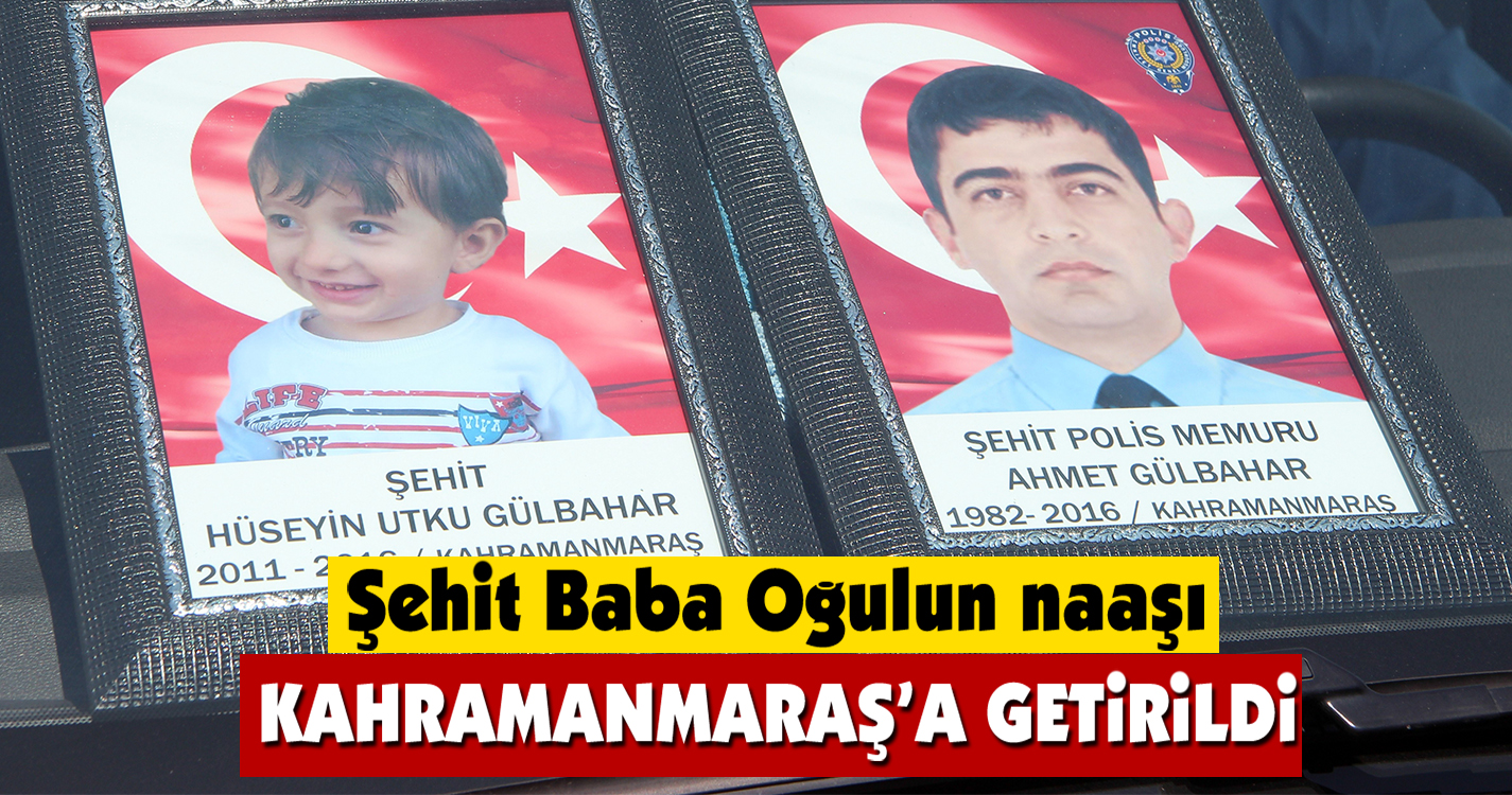 Şehit Baba Oğulun naaşı Kahramanmaraş'a getirildi