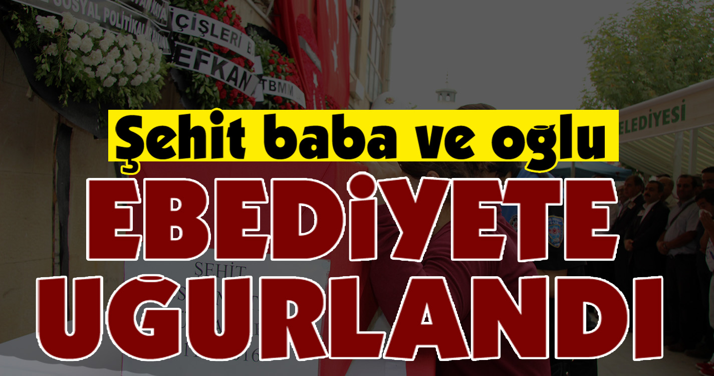 Şehit baba-oğul ebediyete uğurlandı