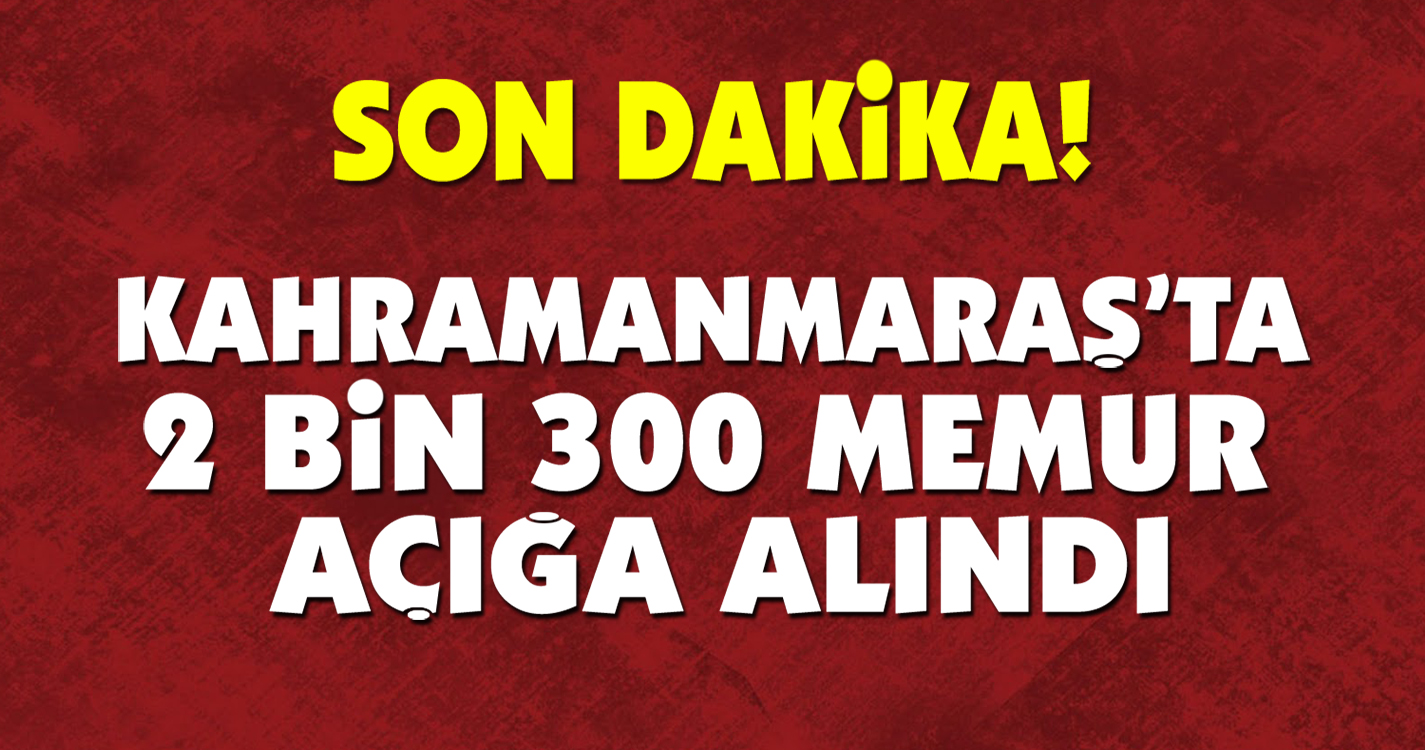 Kahramanmaraş'ta 2 bin 33 memur açığa alındı