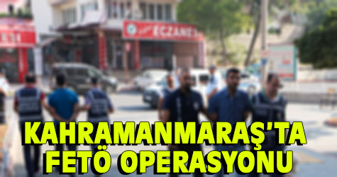 Kahramanmaraş'ta FETÖ operasyonu!