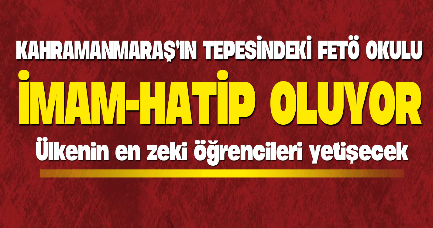 Kahramanmaraş'ın tepesindeki FETÖ okulu İmam-Hatip oluyor