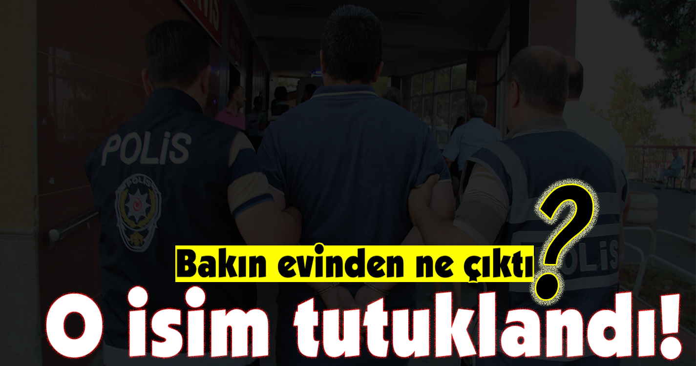 Tutuklanan o ismin evinden çıkanlar şaşırttı