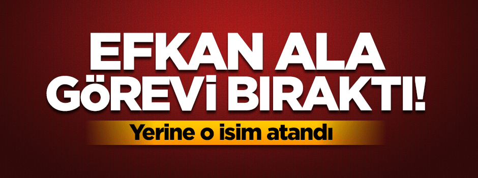 Efkan Ala görevinden ayrıldı!