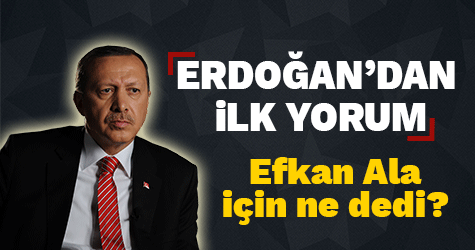 Erdoğan'dan Efkan Ala için ilk yorum