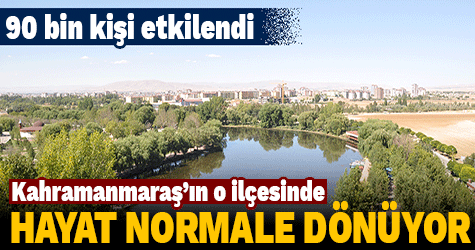 Kahramanmaraş'ın o ilçesinde hayat normale dönüyor