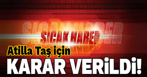 Atilla Taş için karar verildi