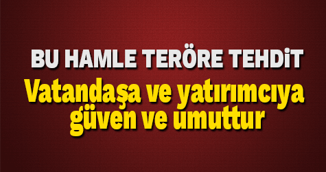 Bu hamle teröre tehdit, vatandaşa güven, yatırımcıya umuttur