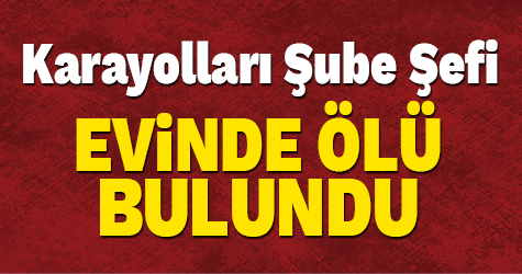 Karayolları şube şefi evinde ölü bulundu