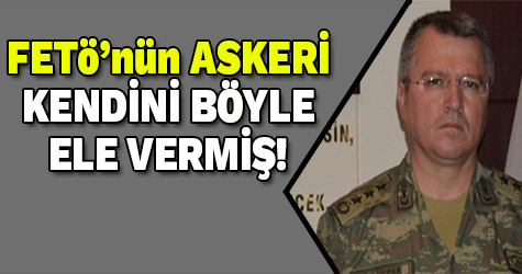 FETÖ'cü komutan kendini böyle ele vermiş