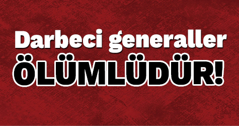Darbeci Generaller ölümlüdür!